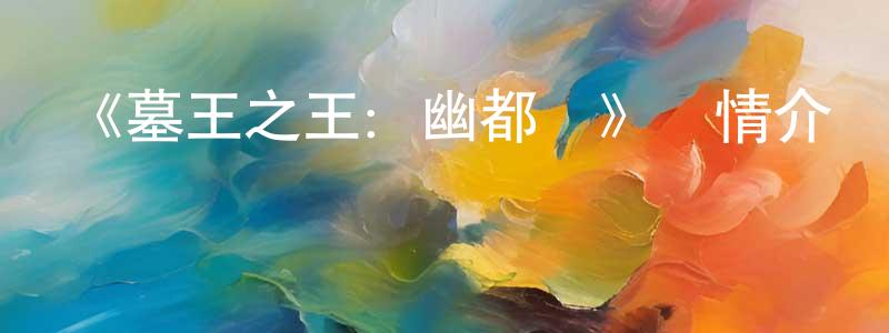 曾麗卿發布《墓王之王：幽都戰》詳情介紹_墓王之王：幽都戰已完結在線觀看_墓王之王：幽都戰迅雷下載_國漫